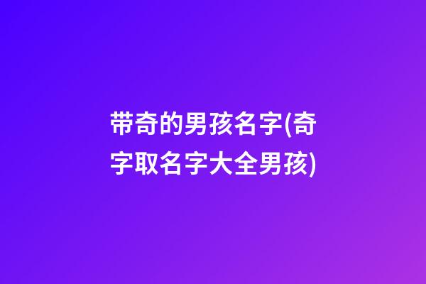 带奇的男孩名字(奇字取名字大全男孩)