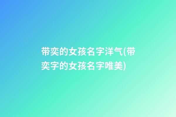 带奕的女孩名字洋气(带奕字的女孩名字唯美)