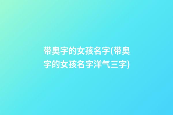 带奥字的女孩名字(带奥字的女孩名字洋气三字)