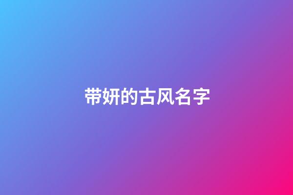带妍的古风名字(带妍字的气质名字)-第1张-宝宝起名-玄机派