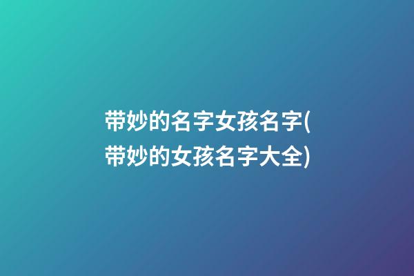 带妙的名字女孩名字(带妙的女孩名字大全)