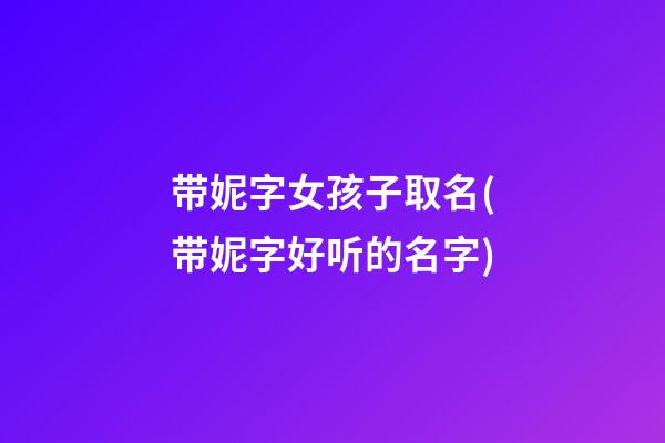 带妮字女孩子取名(带妮字好听的名字)