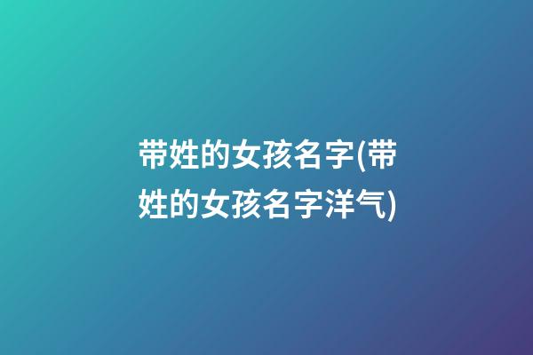带姓的女孩名字(带姓的女孩名字洋气)