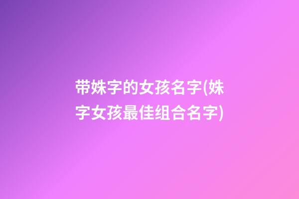 带姝字的女孩名字(姝字女孩最佳组合名字)