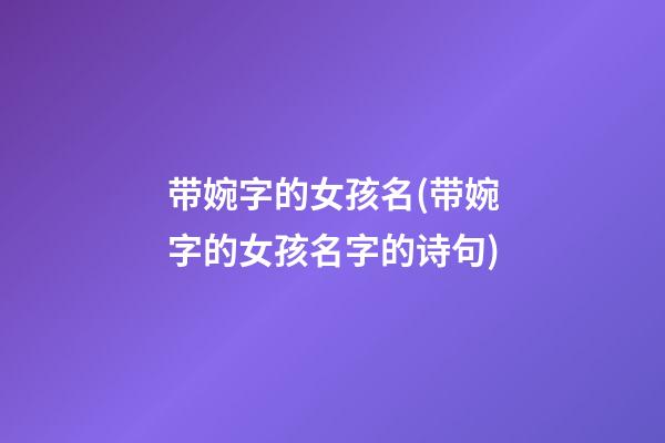 带婉字的女孩名(带婉字的女孩名字的诗句)