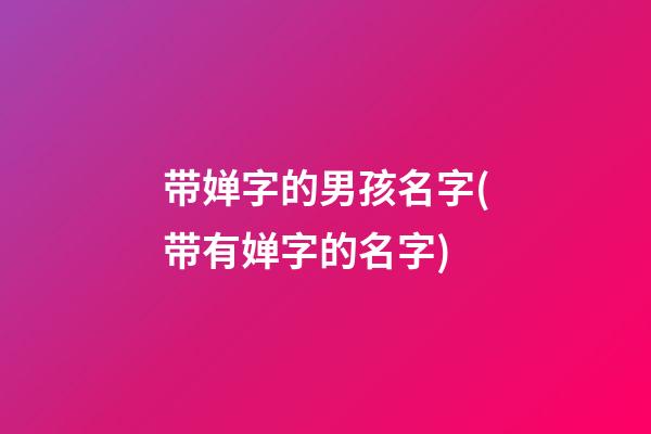 带婵字的男孩名字(带有婵字的名字)
