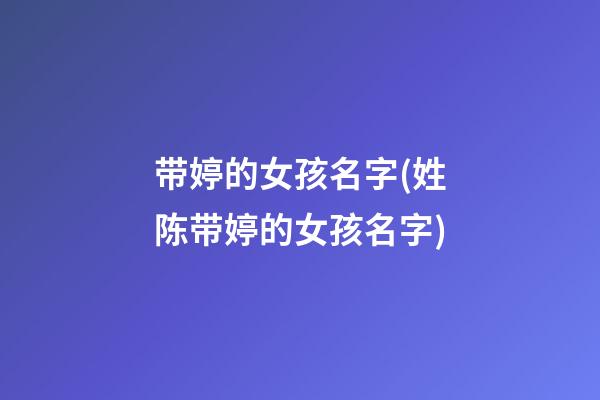 带婷的女孩名字(姓陈带婷的女孩名字)