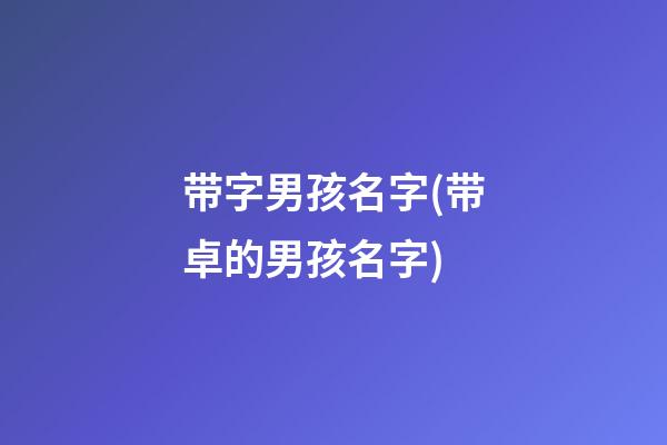 带字男孩名字(带卓的男孩名字)