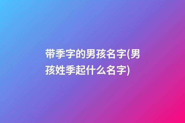 带季字的男孩名字(男孩姓季起什么名字)