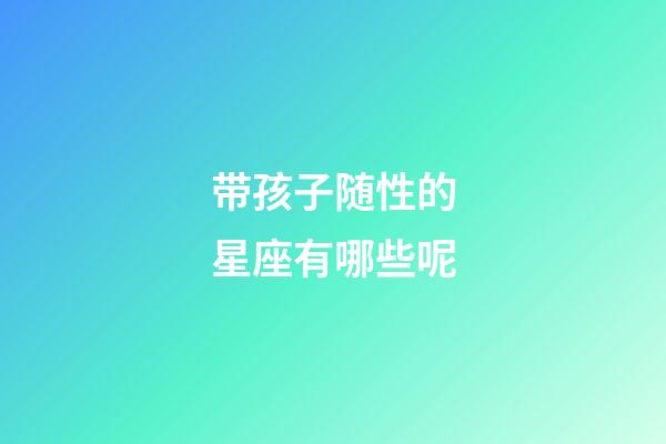 带孩子随性的星座有哪些呢-第1张-星座运势-玄机派