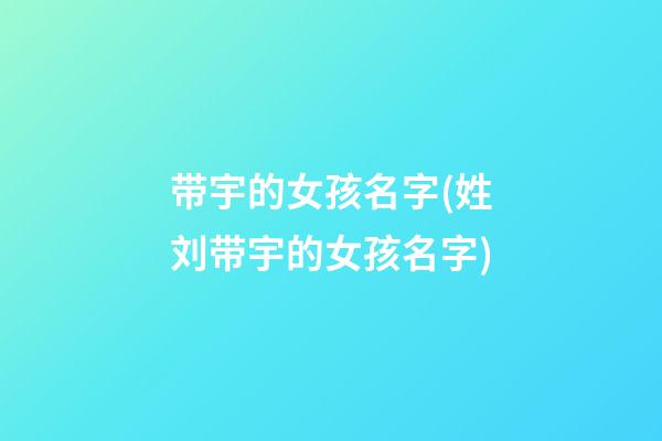 带宇的女孩名字(姓刘带宇的女孩名字)