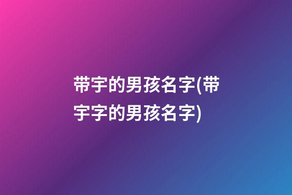 带宇的男孩名字(带宇字的男孩名字)