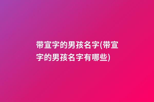 带宣字的男孩名字(带宣字的男孩名字有哪些)