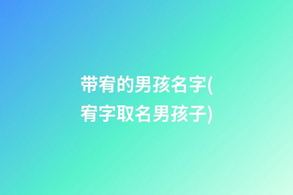 带宥的男孩名字(宥字取名男孩子)