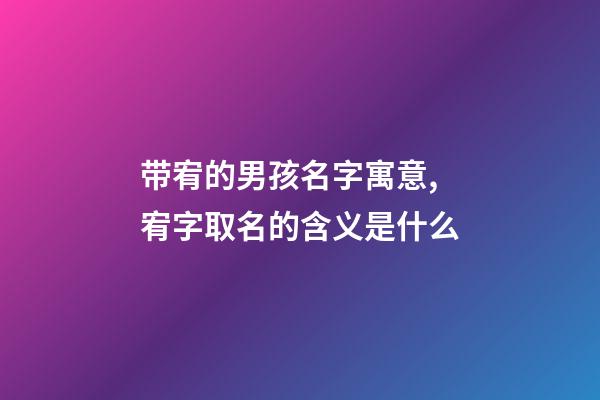 带宥的男孩名字寓意,宥字取名的含义是什么