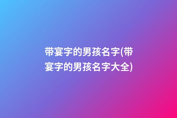 带宴字的男孩名字(带宴字的男孩名字大全)