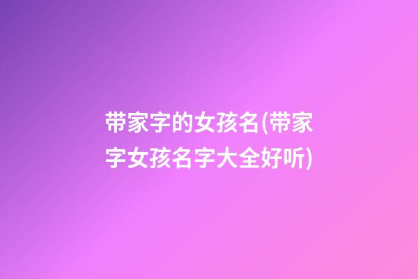 带家字的女孩名(带家字女孩名字大全好听)