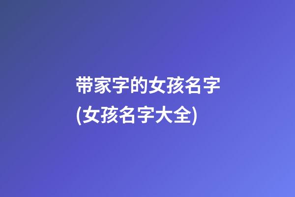 带家字的女孩名字(女孩名字大全)