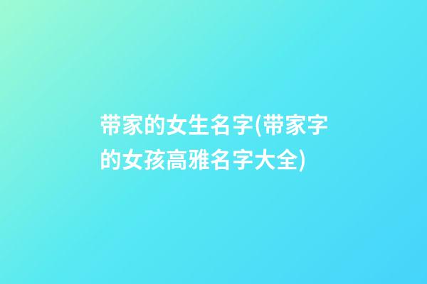 带家的女生名字(带家字的女孩高雅名字大全)
