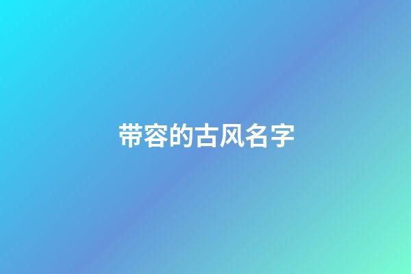 带容的古风名字(带容字的古风名字)-第1张-宝宝起名-玄机派