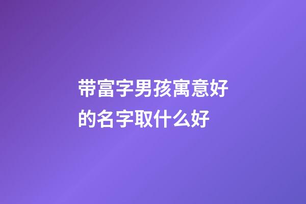带富字男孩寓意好的名字取什么好