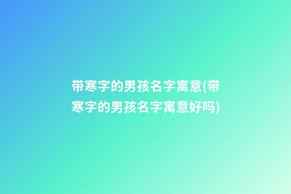 带寒字的男孩名字寓意(带寒字的男孩名字寓意好吗)