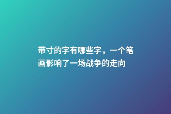 带寸的字有哪些字，一个笔画影响了一场战争的走向-第1张-观点-玄机派