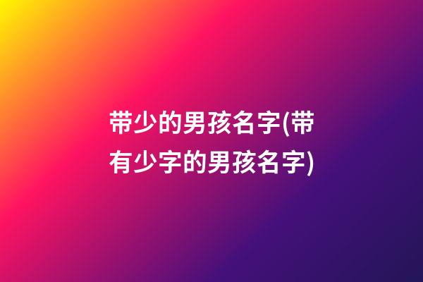 带少的男孩名字(带有少字的男孩名字)