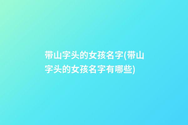 带山字头的女孩名字(带山字头的女孩名字有哪些)