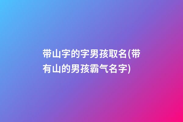 带山字的字男孩取名(带有山的男孩霸气名字)