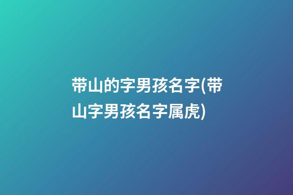 带山的字男孩名字(带山字男孩名字属虎)