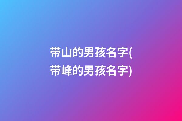 带山的男孩名字(带峰的男孩名字)