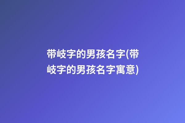 带岐字的男孩名字(带岐字的男孩名字寓意)