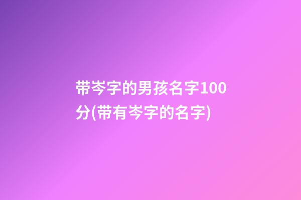 带岑字的男孩名字100分(带有岑字的名字)