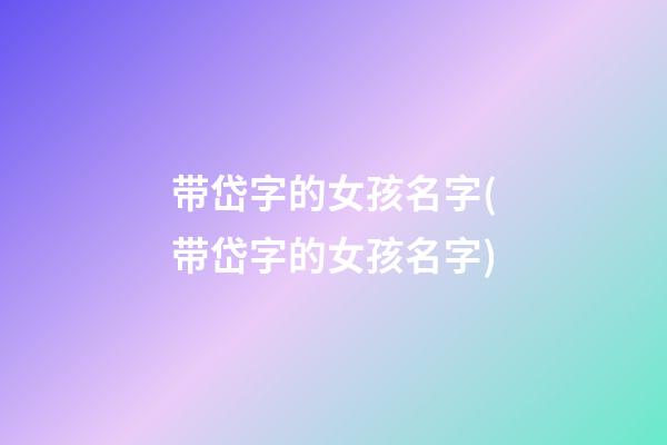 带岱字的女孩名字(带岱字的女孩名字)