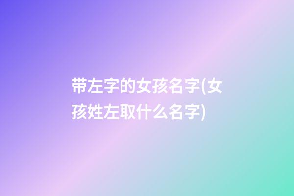 带左字的女孩名字(女孩姓左取什么名字)
