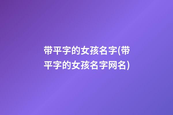 带平字的女孩名字(带平字的女孩名字网名)