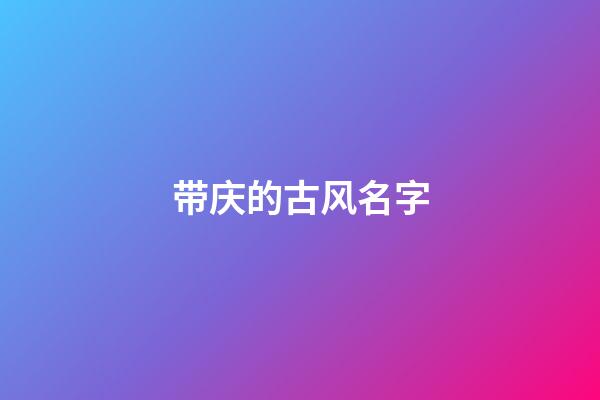 带庆的古风名字(古代带庆字的名人)-第1张-宝宝起名-玄机派