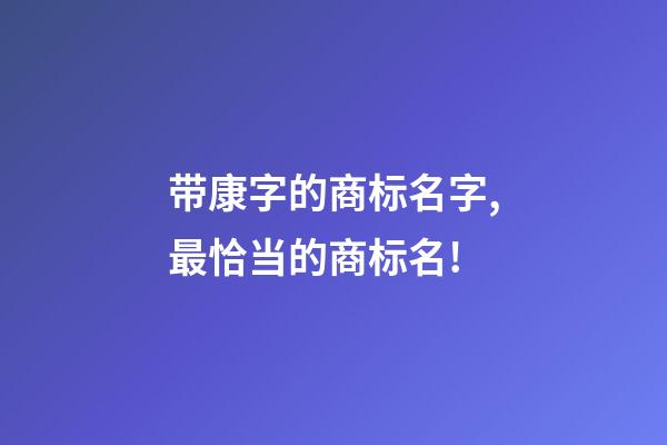 带康字的商标名字,最恰当的商标名!-第1张-商标起名-玄机派