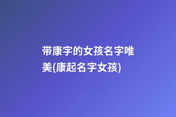 带康字的女孩名字唯美(康起名字女孩)