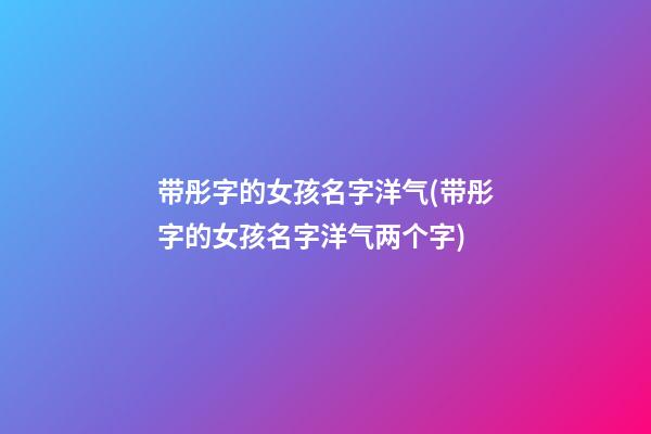 带彤字的女孩名字洋气(带彤字的女孩名字洋气两个字)