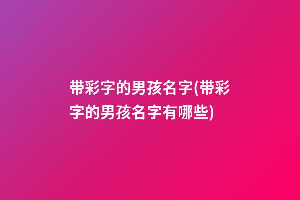 带彩字的男孩名字(带彩字的男孩名字有哪些)