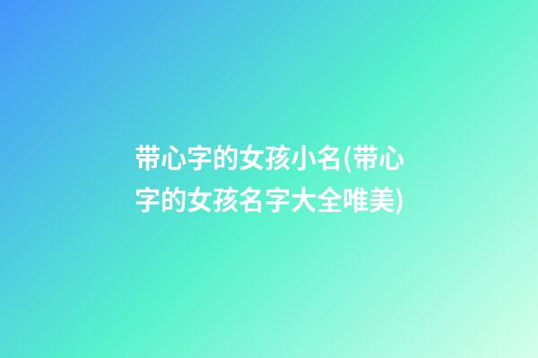 带心字的女孩小名(带心字的女孩名字大全唯美)