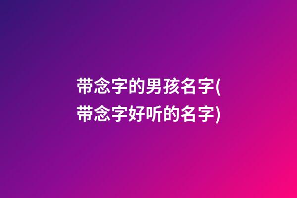 带念字的男孩名字(带念字好听的名字)