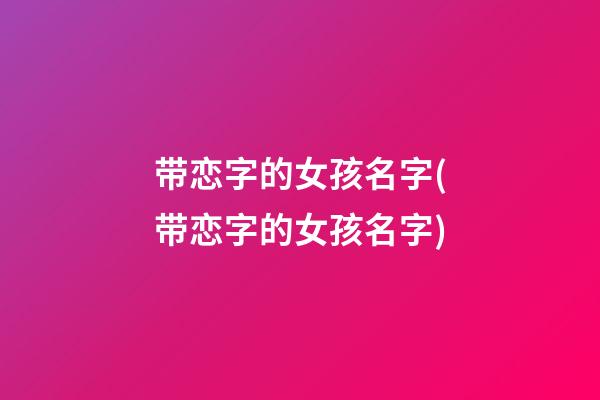 带恋字的女孩名字(带恋字的女孩名字)