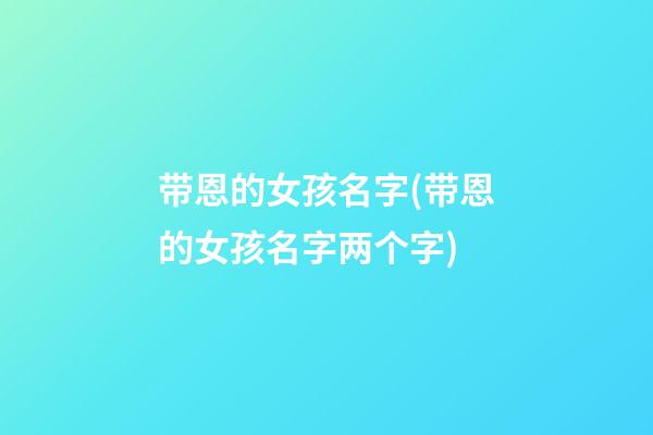 带恩的女孩名字(带恩的女孩名字两个字)