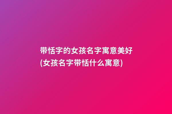 带恬字的女孩名字寓意美好(女孩名字带恬什么寓意)