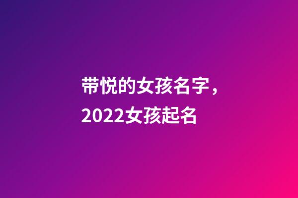 带悦的女孩名字，2022女孩起名-第1张-观点-玄机派