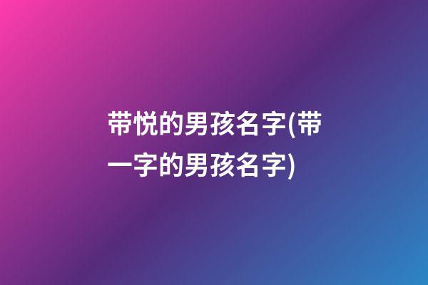 带悦的男孩名字(带一字的男孩名字)