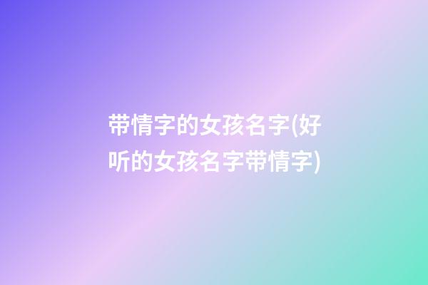 带情字的女孩名字(好听的女孩名字带情字)
